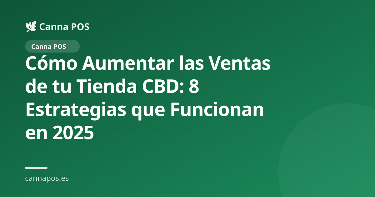 Cómo Aumentar las Ventas de tu Tienda CBD: 8 Estrategias que Funcionan en 2025