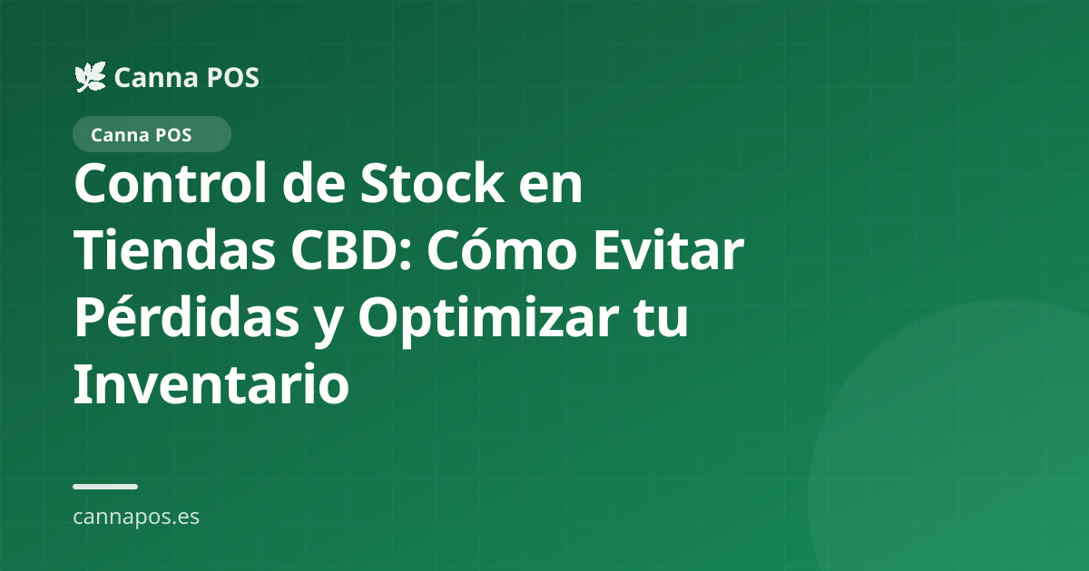 Control de Stock en Tiendas CBD: Cómo Evitar Pérdidas y Optimizar tu Inventario